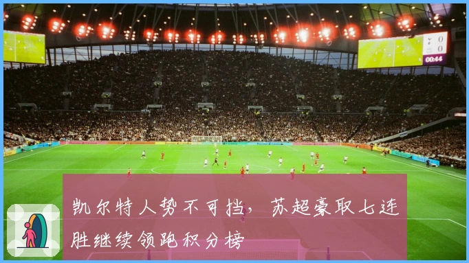 凯尔特人势不可挡,苏超豪取七连胜继续领跑积分榜