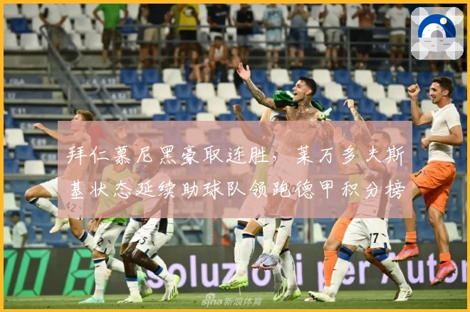 拜仁慕尼黑豪取连胜,莱万多夫斯基状态延续助球队领跑德甲积分榜