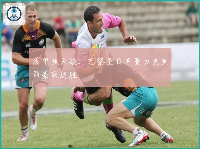 法甲焦点战：巴黎圣日耳曼力克里昂豪取连胜