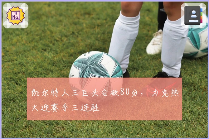 凯尔特人三巨头合砍80分，力克热火迎赛季三连胜