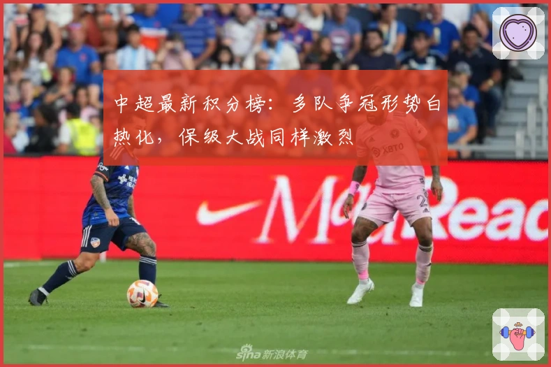 中超最新积分榜：多队争冠形势白热化，保级大战同样激烈