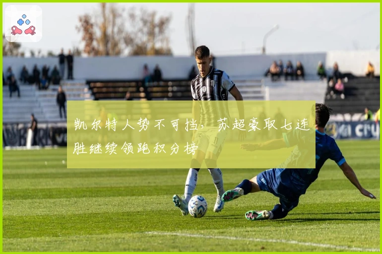 凯尔特人势不可挡，苏超豪取七连胜继续领跑积分榜