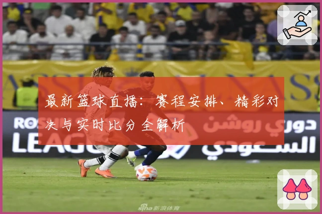 最新篮球直播：赛程安排、精彩对决与实时比分全解析