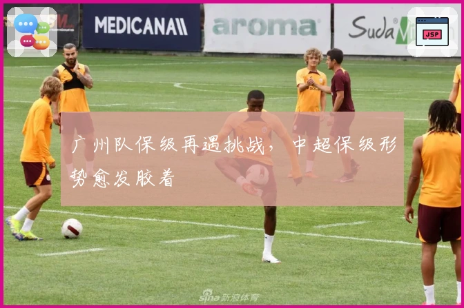 广州队保级再遇挑战，中超保级形势愈发胶着