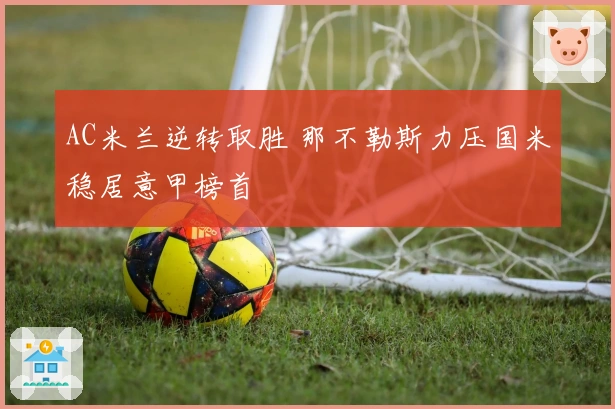 AC米兰逆转取胜 那不勒斯力压国米稳居意甲榜首