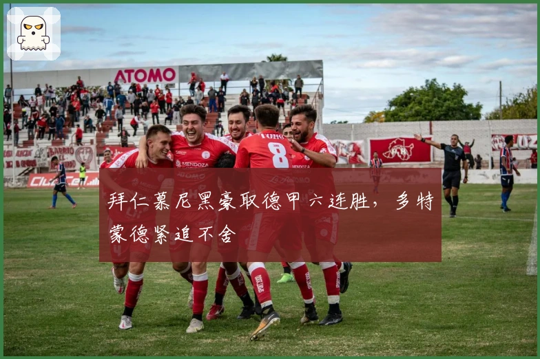 拜仁慕尼黑豪取德甲六连胜，多特蒙德紧追不舍