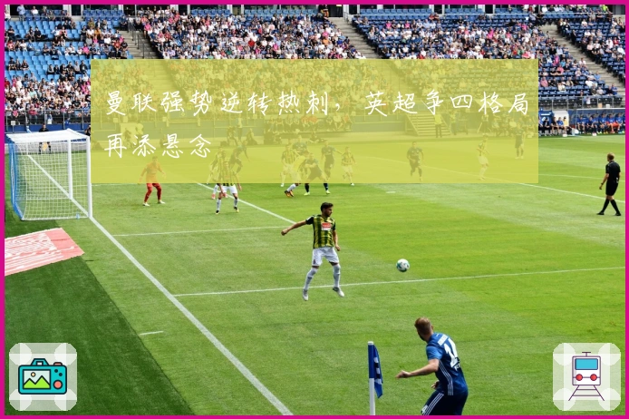 曼联强势逆转热刺，英超争四格局再添悬念