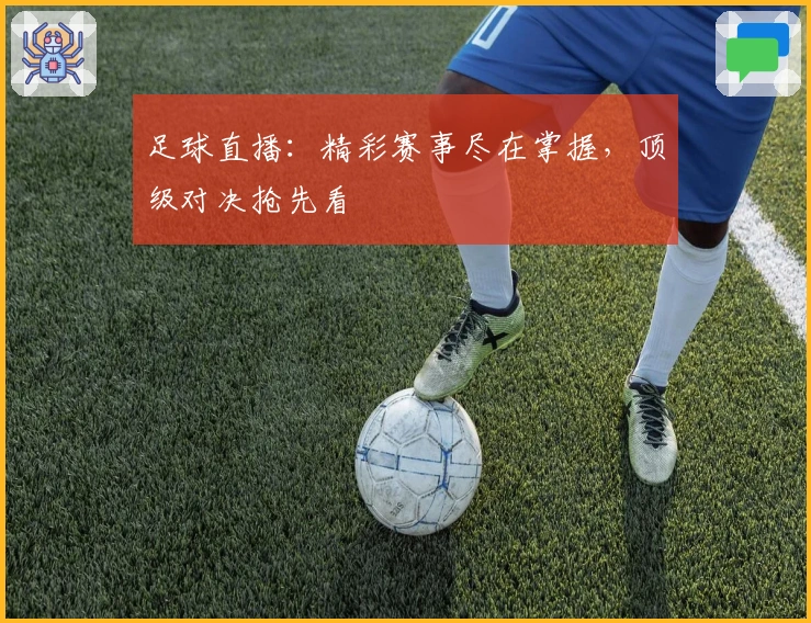 足球直播：精彩赛事尽在掌握，顶级对决抢先看