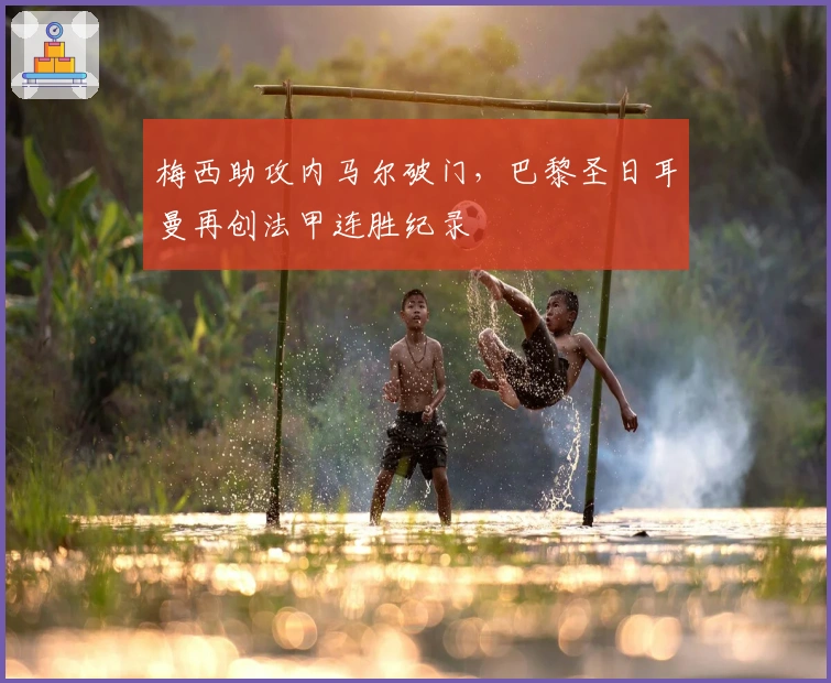 梅西助攻内马尔破门，巴黎圣日耳曼再创法甲连胜纪录