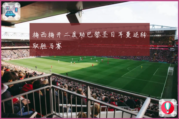 梅西梅开二度助巴黎圣日耳曼逆转取胜马赛