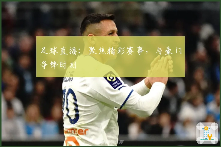 足球直播：聚焦精彩赛事，与豪门争锋时刻